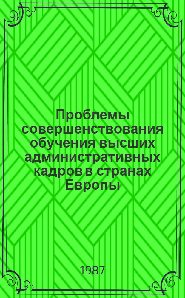 Проблемы совершенствования обучения высших административных кадров в странах Европы : По итогам IX Междунар. конгр., София, 30 сент. - 4 окт. 1986 г