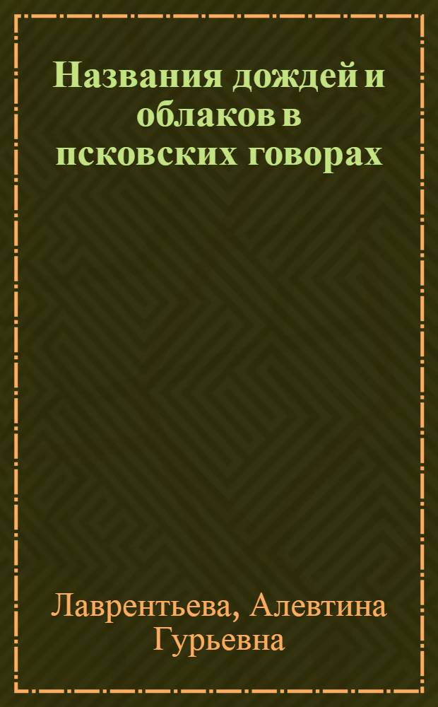 Названия дождей и облаков в псковских говорах : (Семант.-структур. и ареал. анализ) : Автореф. дис. на соиск. учен. степ. канд. филол. наук : (10.02.01)