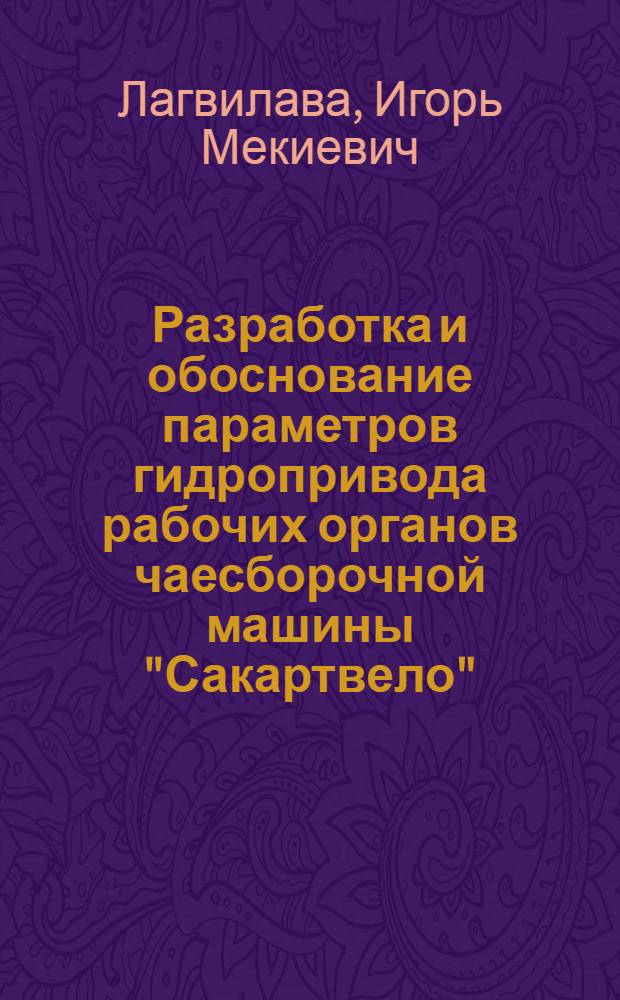 Разработка и обоснование параметров гидропривода рабочих органов чаесборочной машины "Сакартвело" : Автореф. дис. на соиск. учен. степ. канд. техн. наук : (05.20.01)