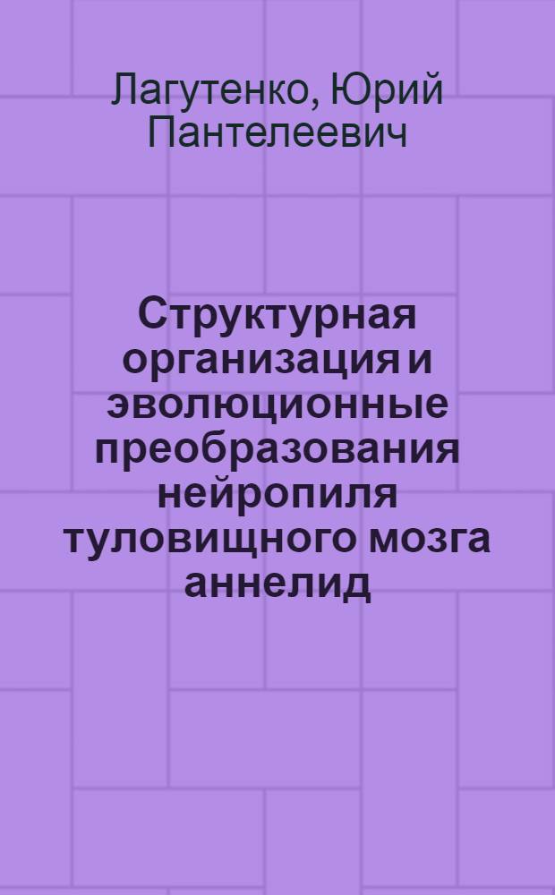 Структурная организация и эволюционные преобразования нейропиля туловищного мозга аннелид : Автореф. дис. на соиск. учен. степ. д-ра биол. наук в форме науч. докл. : (03.00.11)