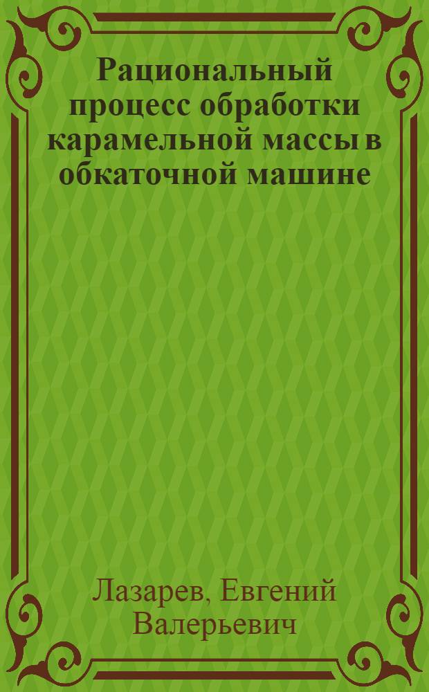Рациональный процесс обработки карамельной массы в обкаточной машине : Автореф. дис. на соиск. учен. степ. канд. техн. наук : (05.18.12)
