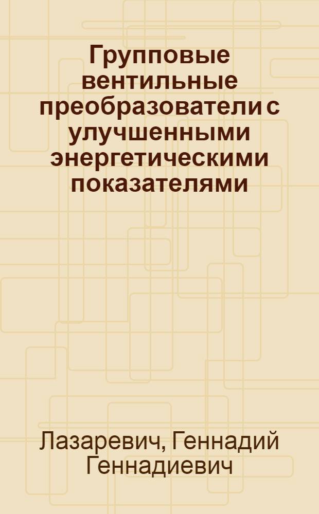 Групповые вентильные преобразователи с улучшенными энергетическими показателями : Автореф. дис. на соиск. учен. степ. канд. техн. наук : (05.09.12)