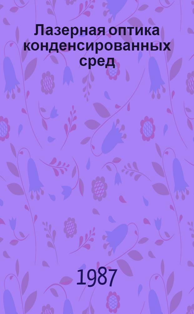 Лазерная оптика конденсированных сред = Laser optics of condensed matter : Тезисы 3-го сов.-амер. симпоз. 1-7 июня 1987 г.