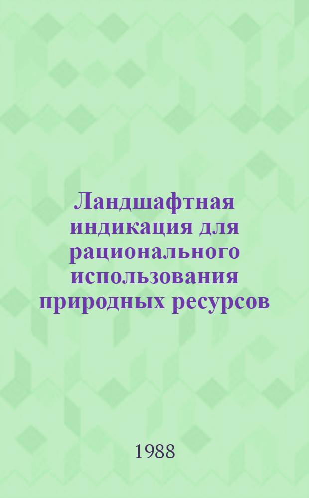 Ландшафтная индикация для рационального использования природных ресурсов : Сб. ст.