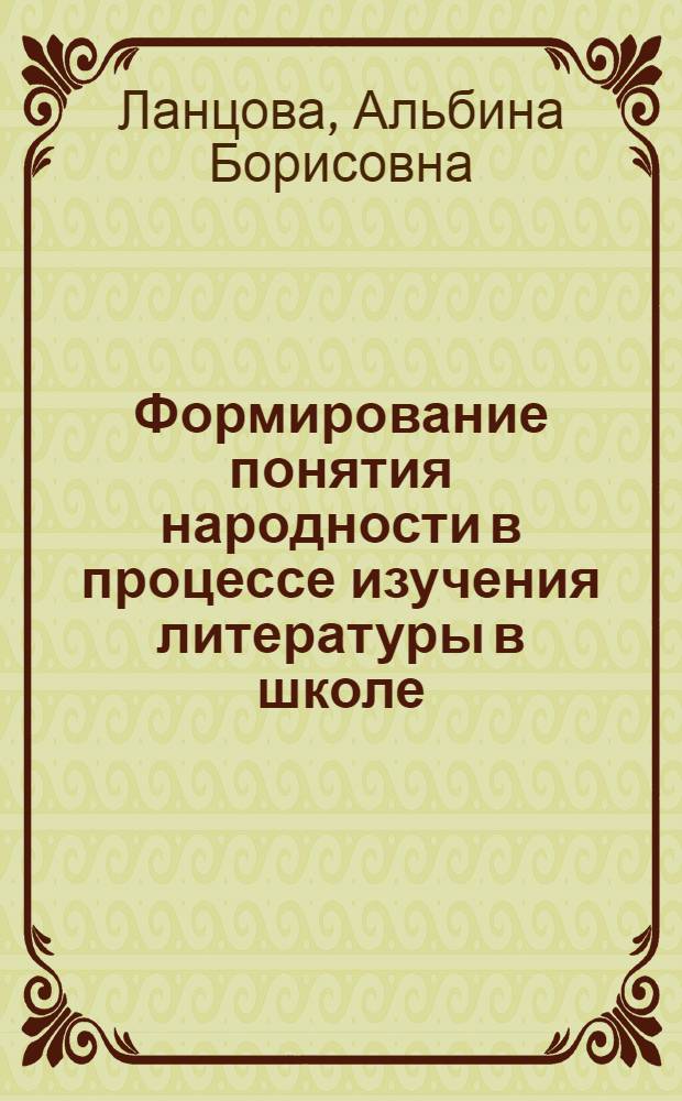 Формирование понятия народности в процессе изучения литературы в школе : Автореф. дис. на соиск. учен. степ. канд. пед. наук : (13.00.02)