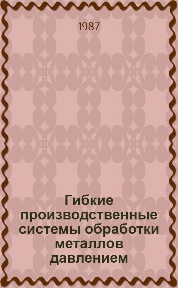 Гибкие производственные системы обработки металлов давлением : Конспект лекций для студентов з-да-втуза спец. "Машины и технология обраб. металлов давлением"