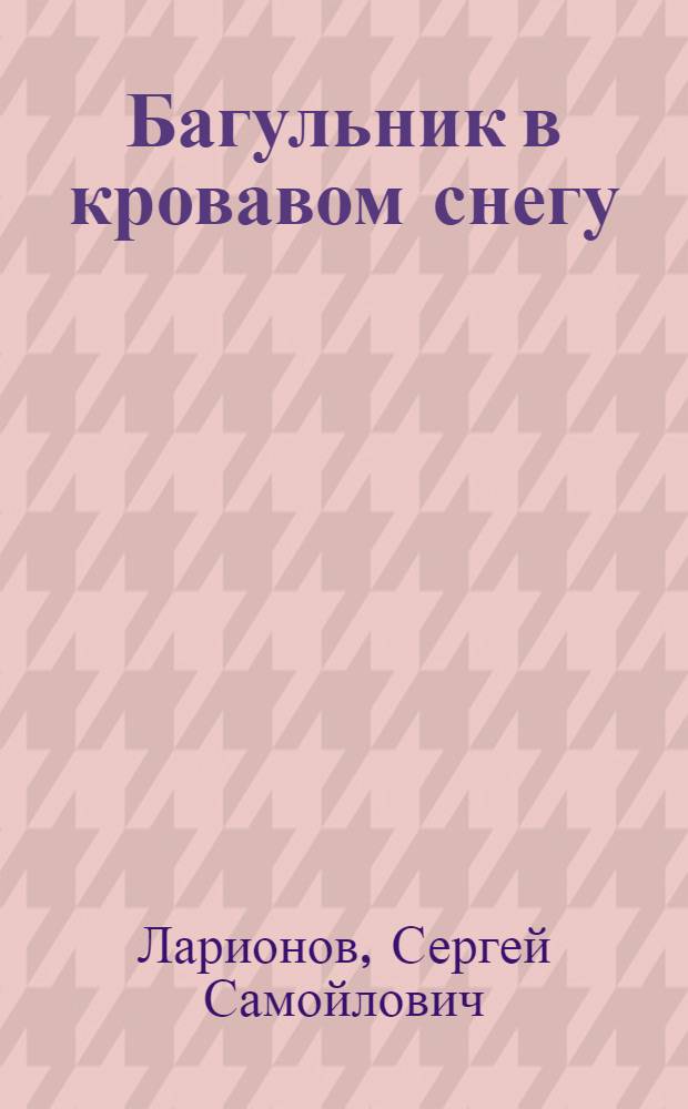 Багульник в кровавом снегу : Романт. хроника времен гражд. войны в 2 ч