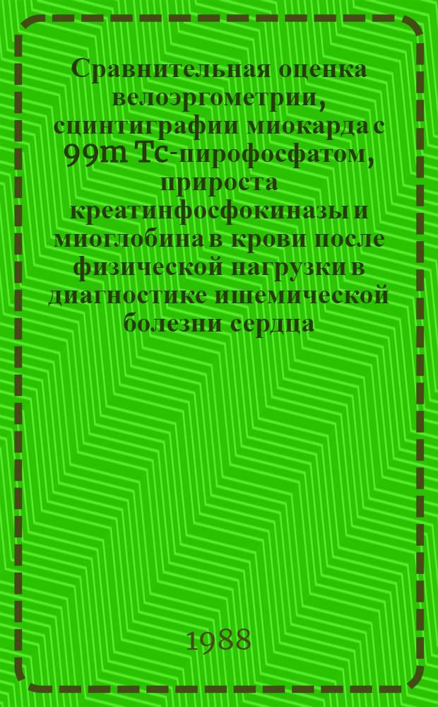 Сравнительная оценка велоэргометрии, сцинтиграфии миокарда с 99m Tc-пирофосфатом, прироста креатинфосфокиназы и миоглобина в крови после физической нагрузки в диагностике ишемической болезни сердца : Автореф. дис. на соиск. учен. степ. канд. мед. наук : (14.00.06)