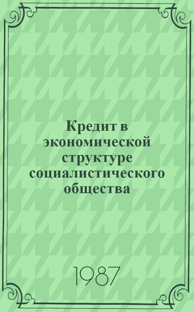 Кредит в экономической структуре социалистического общества : Автореф. дис. на соиск. учен. степ. канд. экон. наук : (08.00.01)