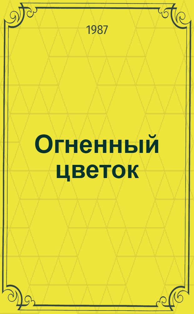 Огненный цветок : Сценарий театрализ. представления в 3 ч., посвящен. празднованию Дня металлурга