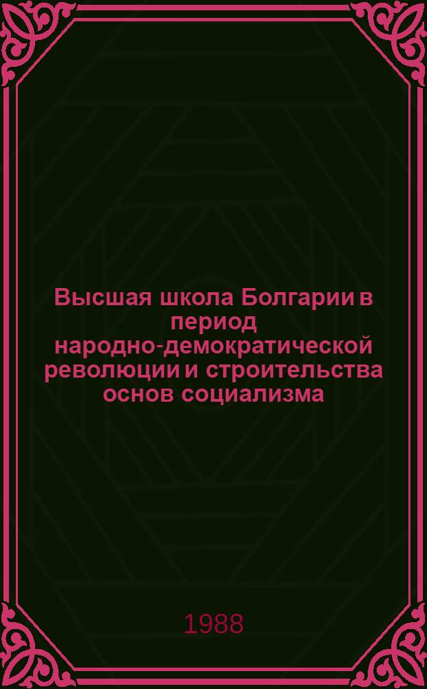 Высшая школа Болгарии в период народно-демократической революции и строительства основ социализма (1944 - конец 50-х годов) : Автореф. дис. на соиск. учен. степ. канд. ист. наук : (07.00.03)