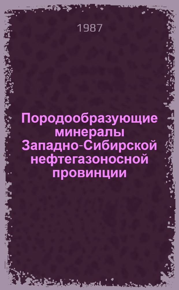 Породообразующие минералы Западно-Сибирской нефтегазоносной провинции : Систематика, методы исслед. : Учеб. пособие для студентов спец. 0103, "Геология и разведка нефт. и газовых месторождений", 0105 "Геофиз. методы поисков и разведки нефт. и газовых месторождений"