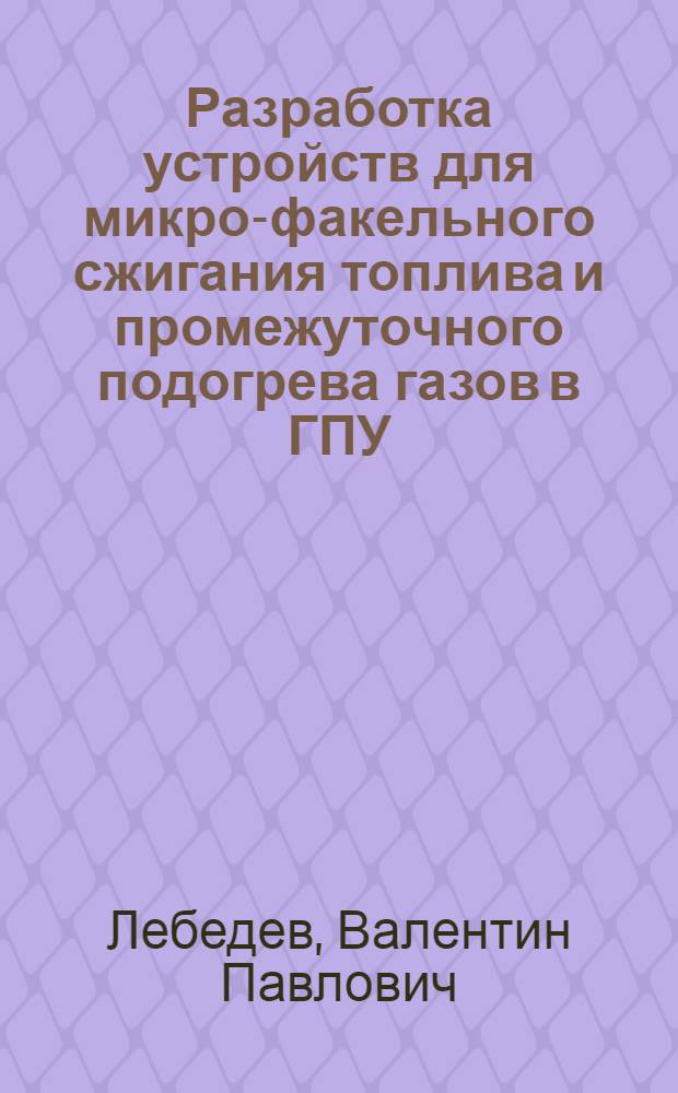Разработка устройств для микро-факельного сжигания топлива и промежуточного подогрева газов в ГПУ : Автореф. дис. на соиск. учен. степ. к. т. н