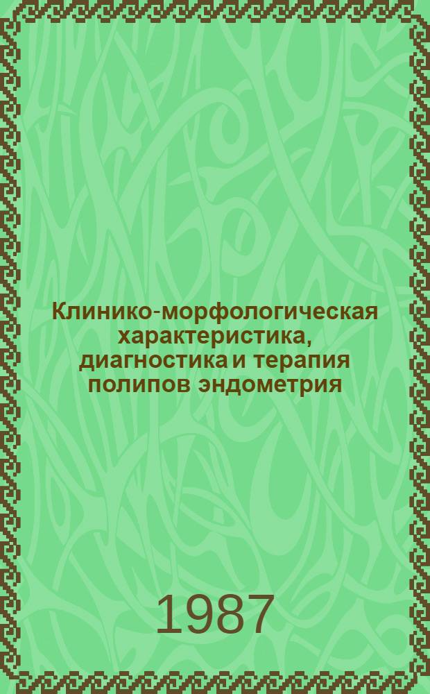 Клинико-морфологическая характеристика, диагностика и терапия полипов эндометрия : Автореф. дис. на соиск. учен. степ. канд. мед. наук : (14.00.01; 14.00.15)