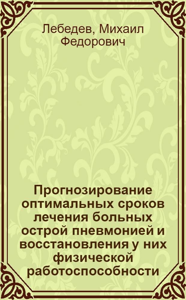 Прогнозирование оптимальных сроков лечения больных острой пневмонией и восстановления у них физической работоспособности : Автореф. дис. на соиск. учен. степ. канд. мед. наук : (14.00.43; 14.00.05)