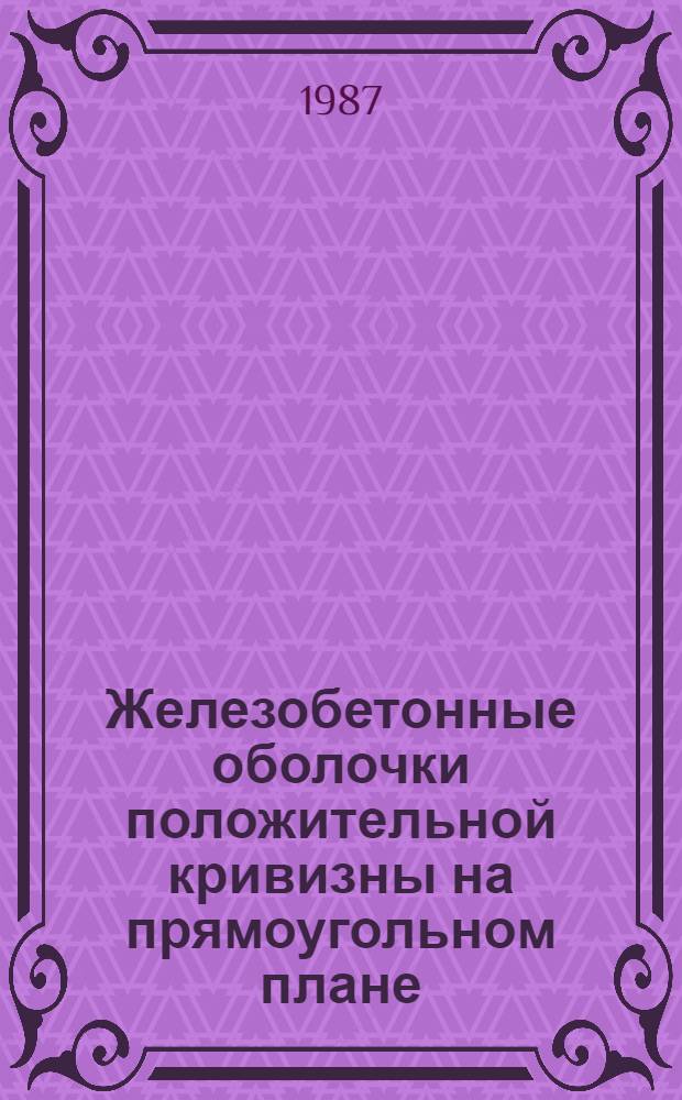 Железобетонные оболочки положительной кривизны на прямоугольном плане : Расчет и конструирование : Учеб. пособие