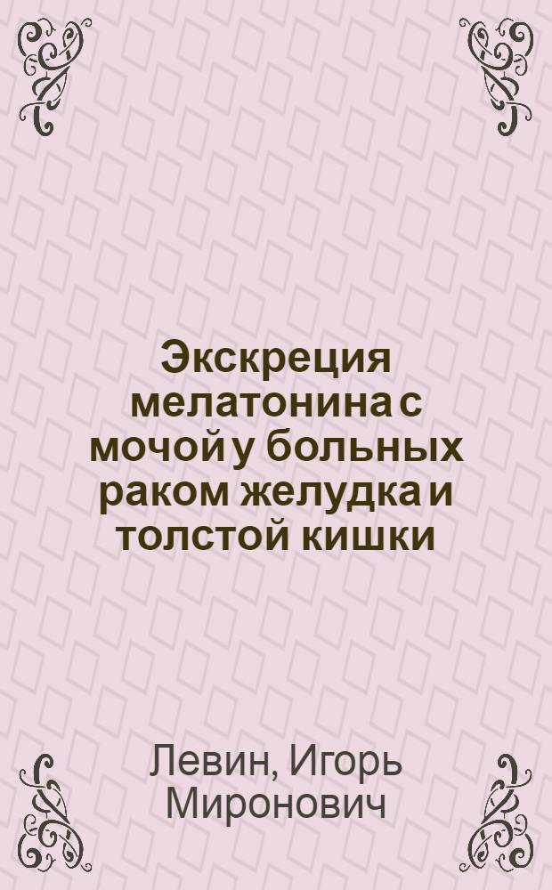 Экскреция мелатонина с мочой у больных раком желудка и толстой кишки : (Диагност. и прогност. критерии) : Автореф. дис. на соиск. учен. степ. канд. мед. наук : (14.00.14)