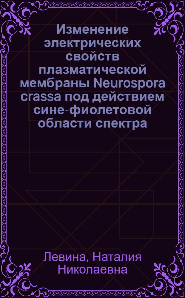 Изменение электрических свойств плазматической мембраны Neurospora crassa под действием сине-фиолетовой области спектра : Автореф. дис. на соиск. учен. степ. канд. биол. наук : (03.00.02; 03.00.04)