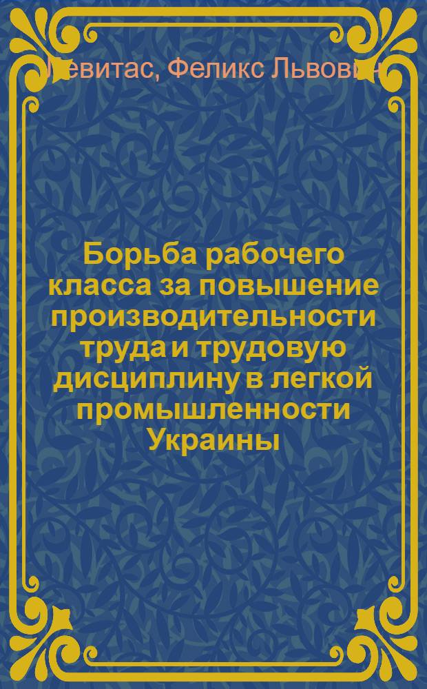 Борьба рабочего класса за повышение производительности труда и трудовую дисциплину в легкой промышленности Украины (1921-1925 гг.) : Автореф. дис. на соиск. учен. степ. канд. ист. наук : (07.00.02)
