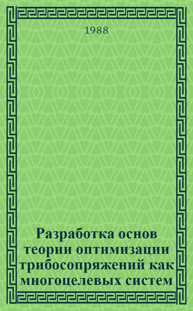 Разработка основ теории оптимизации трибосопряжений как многоцелевых систем : (На прим. трибосистем с возрастающей износостойкостью) : Автореф. дис. на соиск. учен. степ. д-ра техн. наук : (05.02.04)
