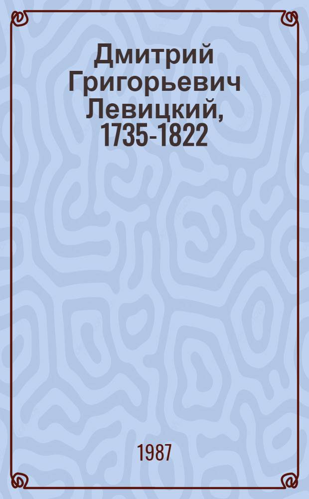 Дмитрий Григорьевич Левицкий, 1735-1822 : Кат. врем. выст