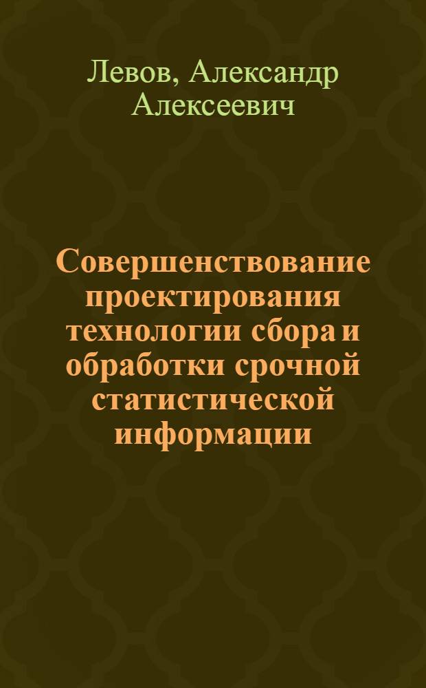 Совершенствование проектирования технологии сбора и обработки срочной статистической информации : Автореф. дис. на соиск. учен. степ. канд. экон. наук : (08.00.13)
