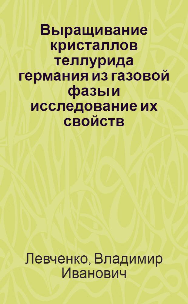 Выращивание кристаллов теллурида германия из газовой фазы и исследование их свойств : Автореф. дис. на соиск. учен. степ. к. ф.-м. н