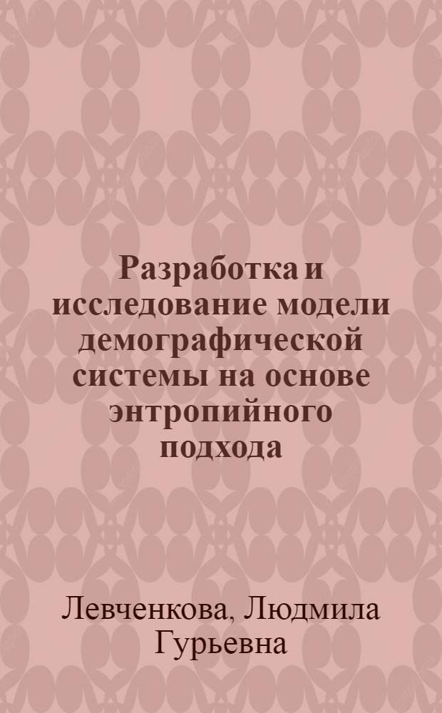 Разработка и исследование модели демографической системы на основе энтропийного подхода : Автореф. дис. на соиск. учен. степ. канд. техн. наук : (05.13.10)