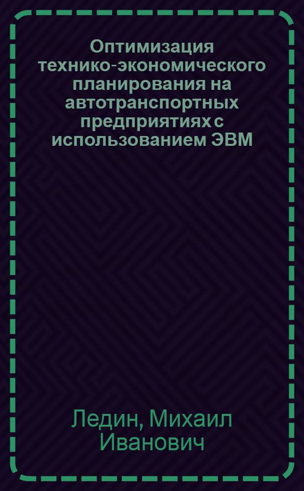 Оптимизация технико-экономического планирования на автотранспортных предприятиях с использованием ЭВМ : Учеб. пособие