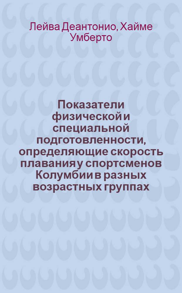 Показатели физической и специальной подготовленности, определяющие скорость плавания у спортсменов Колумбии в разных возрастных группах : Автореф. дис. на соиск. учен. степ. канд. пед. наук : (13.00.04)