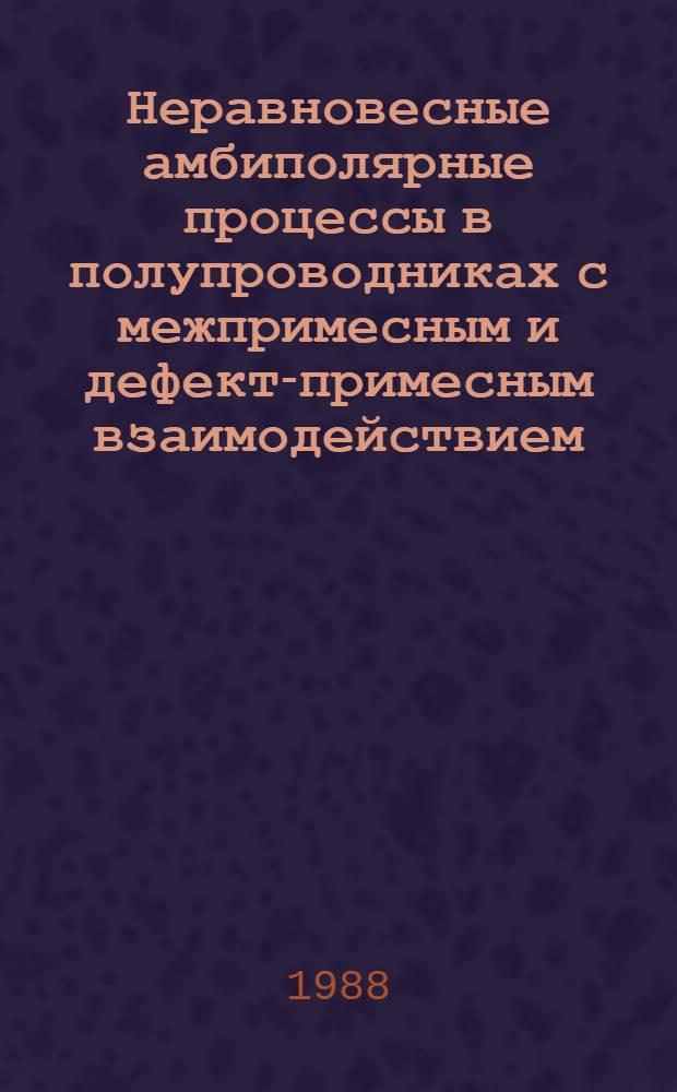 Неравновесные амбиполярные процессы в полупроводниках с межпримесным и дефект-примесным взаимодействием : Автореф. дис. на соиск. учен. степ. д-ра физ.-мат. наук : (01.04.10)