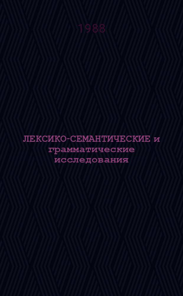 ЛЕКСИКО-СЕМАНТИЧЕСКИЕ и грамматические исследования : Сб. ст.