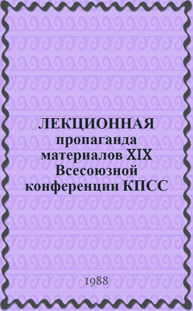 ЛЕКЦИОННАЯ пропаганда материалов XIX Всесоюзной конференции КПСС : Метод. рекомендации