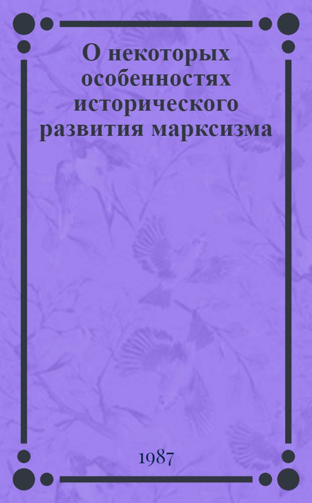 О некоторых особенностях исторического развития марксизма; Исторические судьбы учения Карла Маркса; Три источника и три составных части марксизма; Карл Маркс