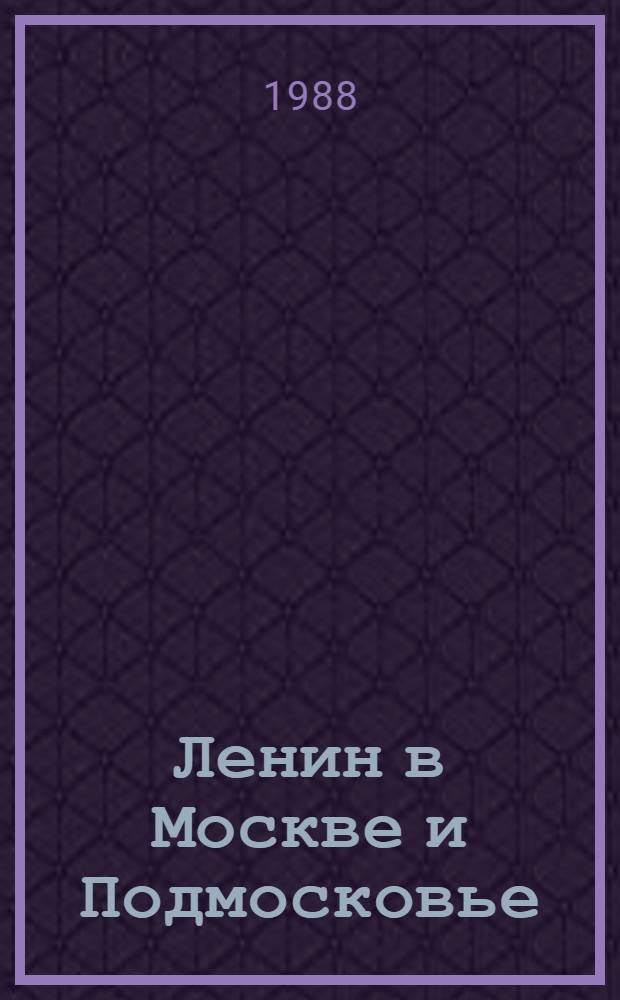 Ленин в Москве и Подмосковье : Места пребывания, даты и события