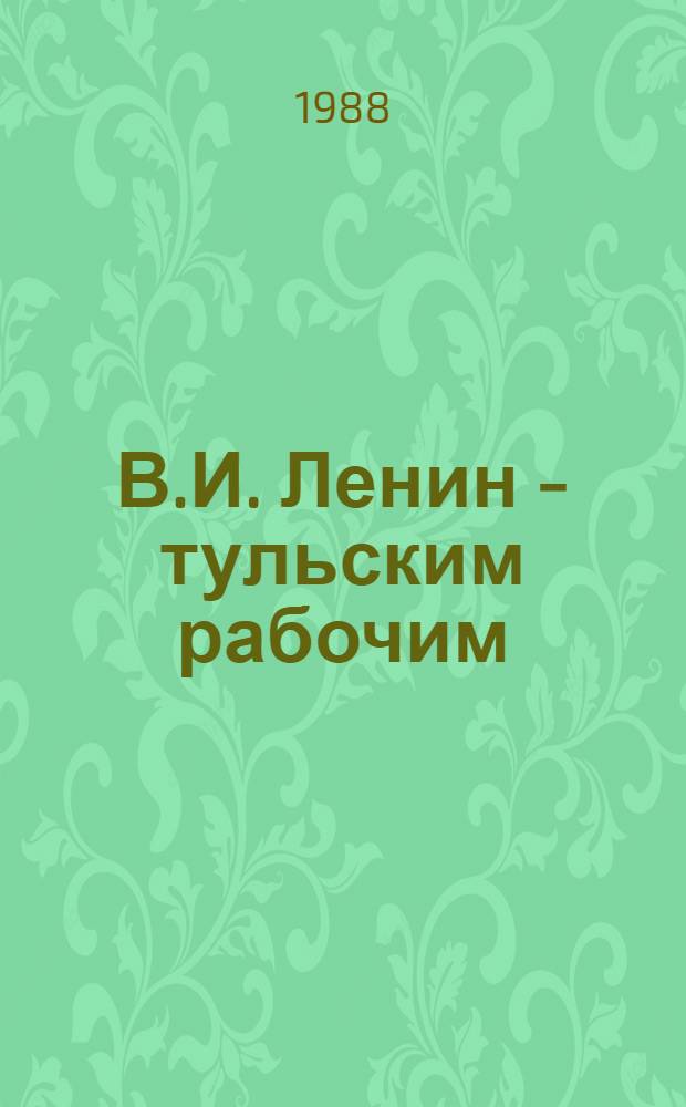 В.И. Ленин - тульским рабочим : Сборник