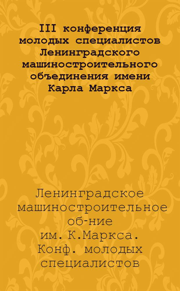 III конференция молодых специалистов Ленинградского машиностроительного объединения имени Карла Маркса, 15 мая 1988 г. : Тез. докл