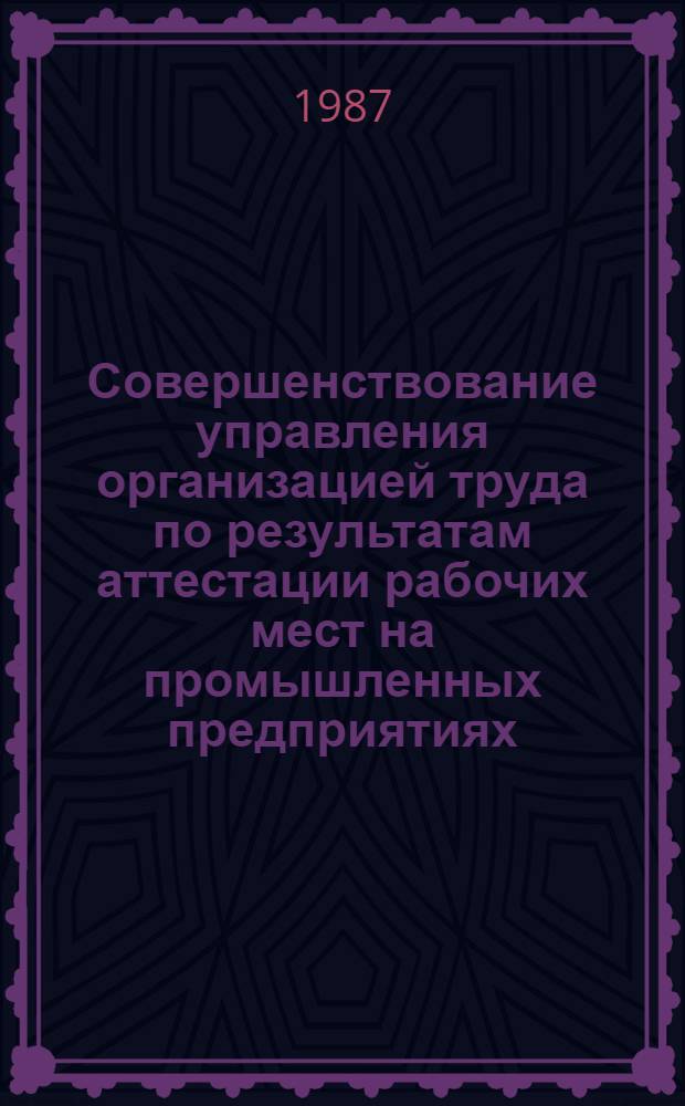 Совершенствование управления организацией труда по результатам аттестации рабочих мест на промышленных предприятиях : Автореф. дис. на соиск. учен. степ. канд. экон. наук : (08.00.07)