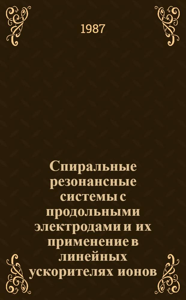 Спиральные резонансные системы с продольными электродами и их применение в линейных ускорителях ионов : Автореф. дис. на соиск. учен. степ. канд. техн. наук : (01.04.20)