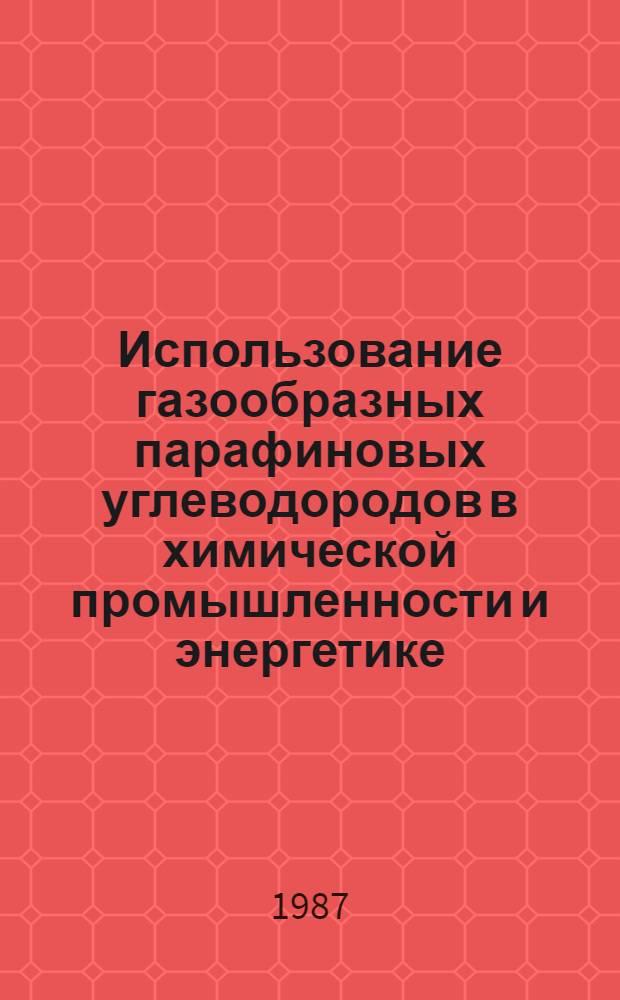 Использование газообразных парафиновых углеводородов в химической промышленности и энергетике : Аналит. обзор отчетов о НИОКР, поступивших в фонды ВНТИЦентра в 1984-1986 гг., а также открытых публ