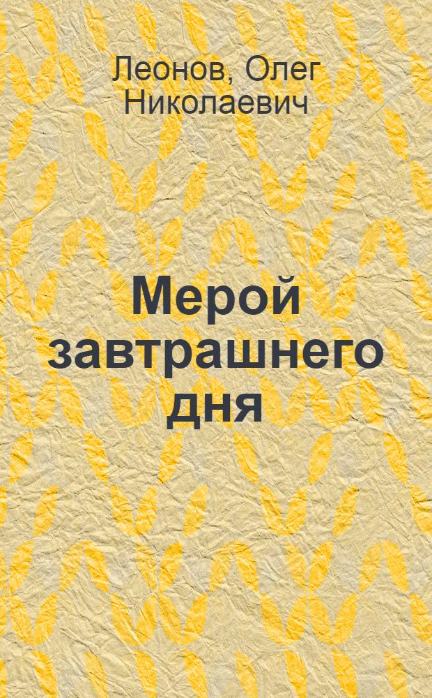 Мерой завтрашнего дня : Из опыта сопряжения идейно-полит. работы с решением задач интенсификации пр-ва