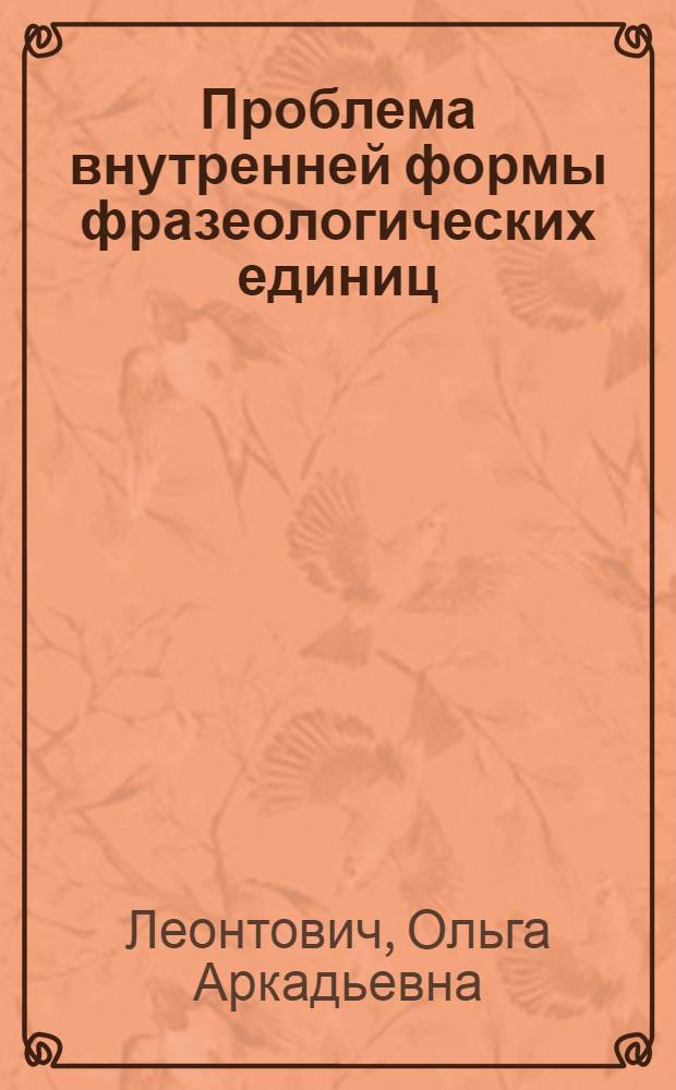Проблема внутренней формы фразеологических единиц : (На материале глагол. фразеологизмов англ. яз.) : Автореф. дис. на соиск. учен. степ. канд. филол. наук : (10.02.04)