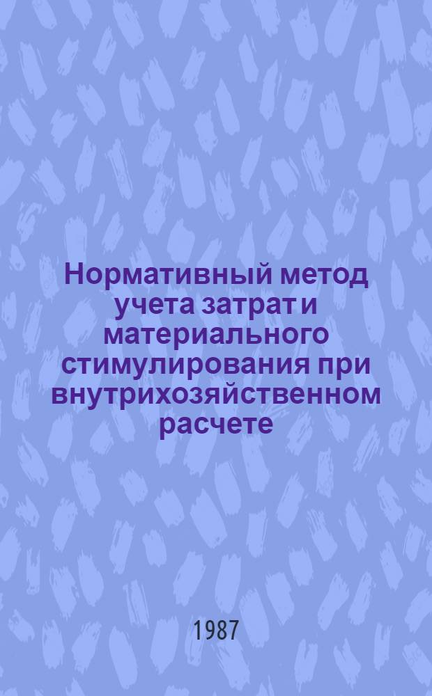 Нормативный метод учета затрат и материального стимулирования при внутрихозяйственном расчете : (Опыт орг. внутрихоз. расчета в колхозе им. К. Маркса Семилук. р-на Воронеж. обл.)