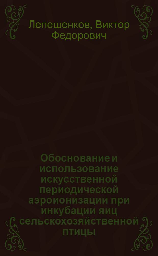 Обоснование и использование искусственной периодической аэроионизации при инкубации яиц сельскохозяйственной птицы : Автореф. дис. на соиск. учен. степ. д-ра с.-х. наук : (06.02.04)