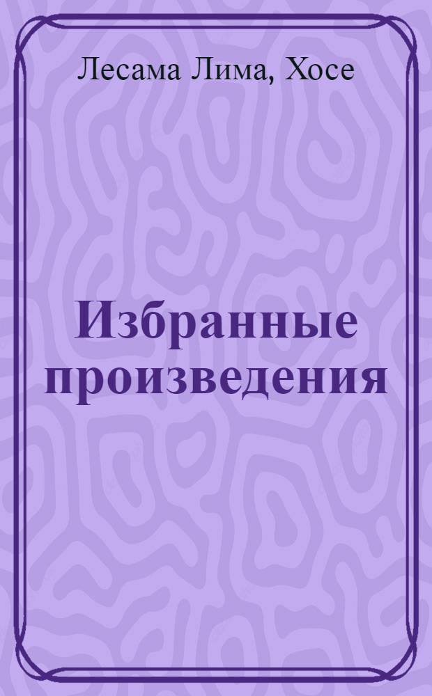 Избранные произведения : Стихи. Эссе : Пер. с исп