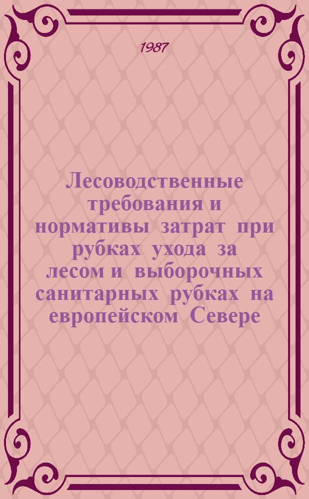 Лесоводственные требования и нормативы затрат при рубках ухода за лесом и выборочных санитарных рубках на европейском Севере : Рекомендации