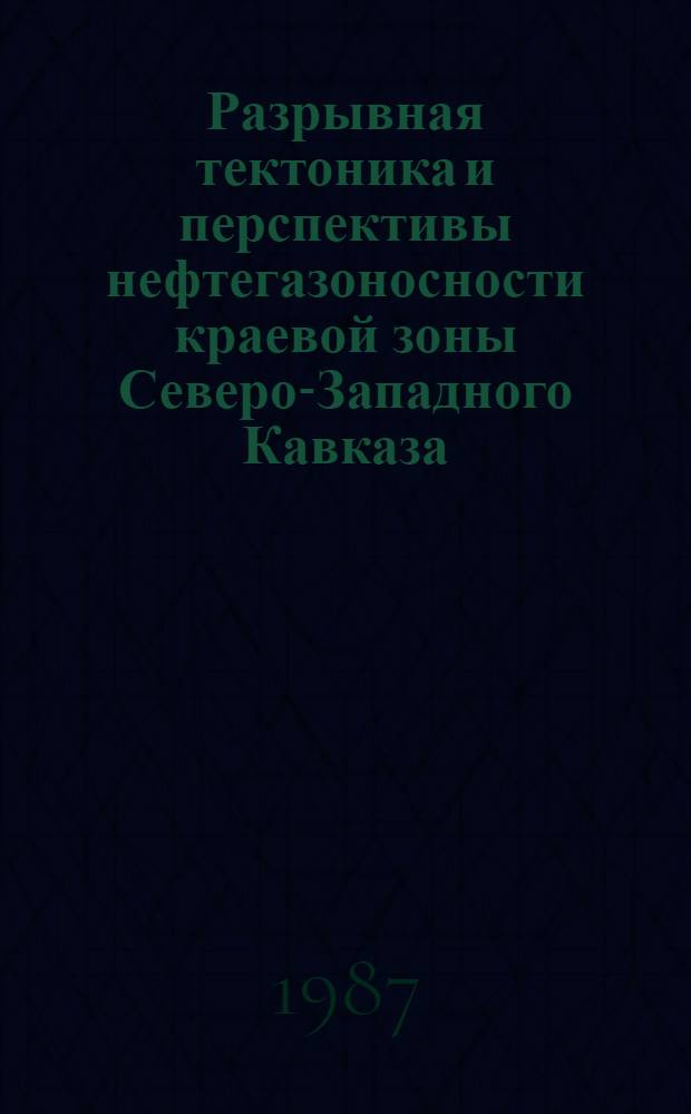Разрывная тектоника и перспективы нефтегазоносности краевой зоны Северо-Западного Кавказа
