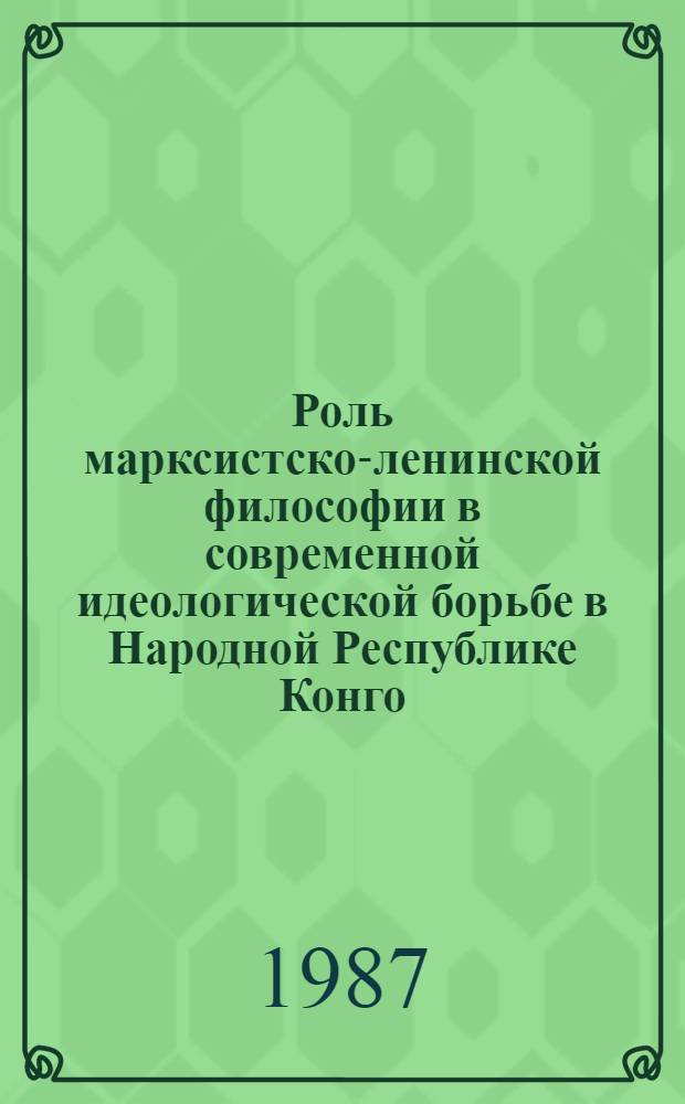 Роль марксистско-ленинской философии в современной идеологической борьбе в Народной Республике Конго : Автореф. дис. на соиск. учен. степ. канд. филос. наук : (09.00.03)