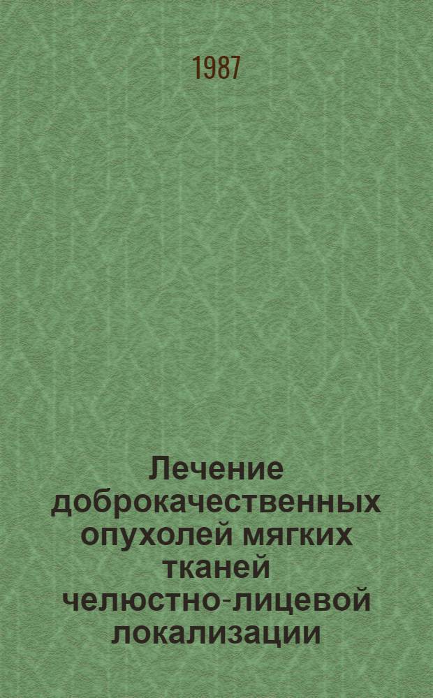Лечение доброкачественных опухолей мягких тканей челюстно-лицевой локализации : Метод. рекомендации