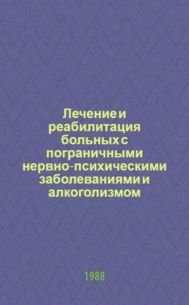 Лечение и реабилитация больных с пограничными нервно-психическими заболеваниями и алкоголизмом : Сб. науч. тр. (респ.)